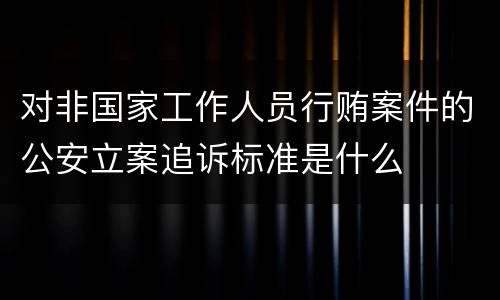 对非国家工作人员行贿案件的公安立案追诉标准是什么