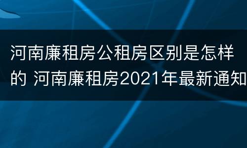 河南廉租房公租房区别是怎样的 河南廉租房2021年最新通知