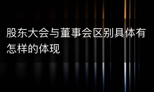 股东大会与董事会区别具体有怎样的体现
