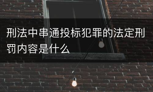 刑法中串通投标犯罪的法定刑罚内容是什么
