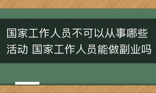 国家工作人员不可以从事哪些活动 国家工作人员能做副业吗