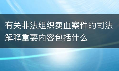 有关非法组织卖血案件的司法解释重要内容包括什么