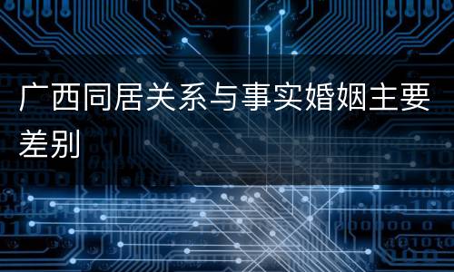 广西同居关系与事实婚姻主要差别