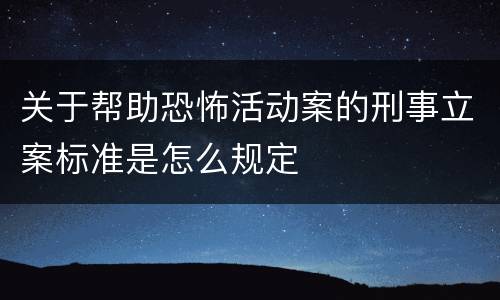 关于帮助恐怖活动案的刑事立案标准是怎么规定
