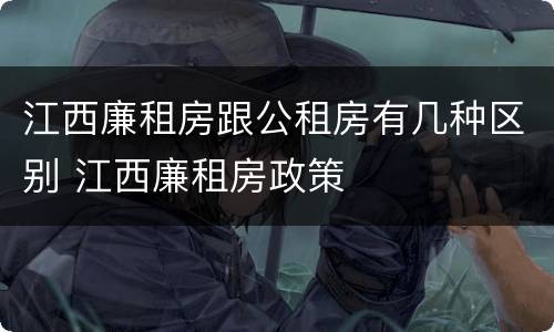 江西廉租房跟公租房有几种区别 江西廉租房政策