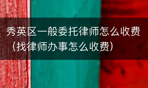 秀英区一般委托律师怎么收费（找律师办事怎么收费）