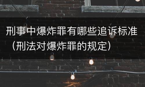 刑事中爆炸罪有哪些追诉标准（刑法对爆炸罪的规定）
