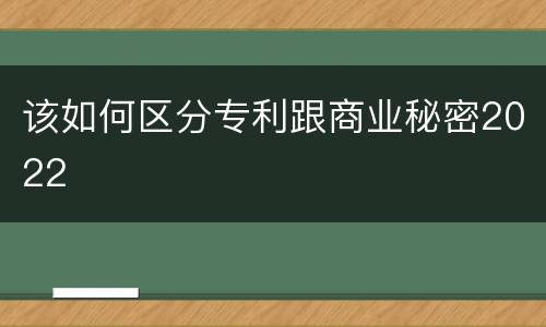 该如何区分专利跟商业秘密2022