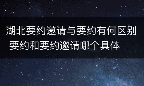 湖北要约邀请与要约有何区别 要约和要约邀请哪个具体