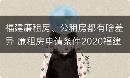 福建廉租房、公租房都有啥差异 廉租房申请条件2020福建