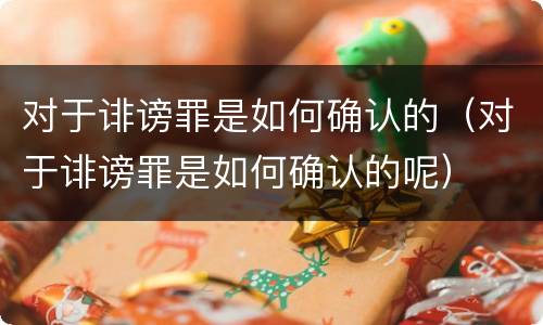对于诽谤罪是如何确认的（对于诽谤罪是如何确认的呢）