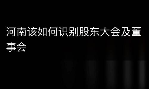 河南该如何识别股东大会及董事会