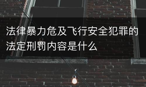 法律暴力危及飞行安全犯罪的法定刑罚内容是什么