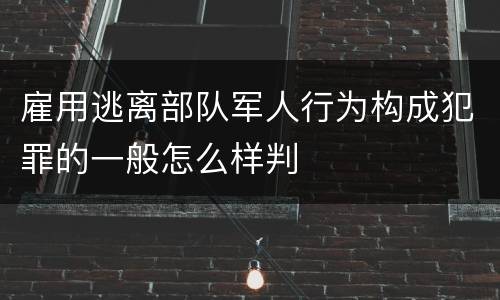 雇用逃离部队军人行为构成犯罪的一般怎么样判