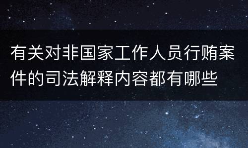 有关对非国家工作人员行贿案件的司法解释内容都有哪些