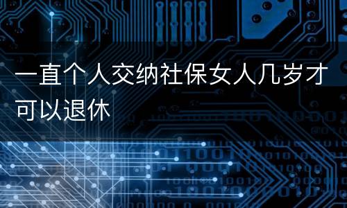 一直个人交纳社保女人几岁才可以退休