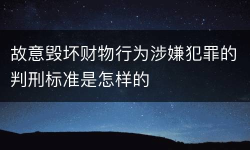 故意毁坏财物行为涉嫌犯罪的判刑标准是怎样的 故意毁坏财物行为涉嫌犯罪的判刑标准是怎样的