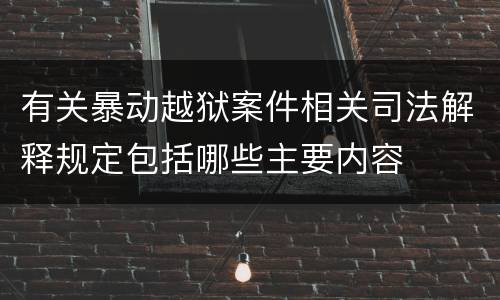 有关暴动越狱案件相关司法解释规定包括哪些主要内容