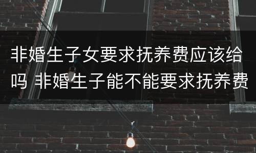 非婚生子女要求抚养费应该给吗 非婚生子能不能要求抚养费