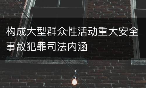 构成大型群众性活动重大安全事故犯罪司法内涵