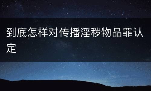 到底怎样对传播淫秽物品罪认定