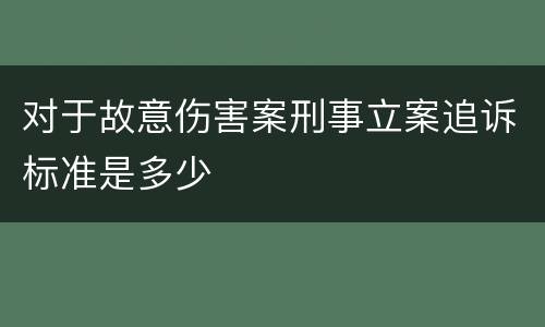 对于故意伤害案刑事立案追诉标准是多少