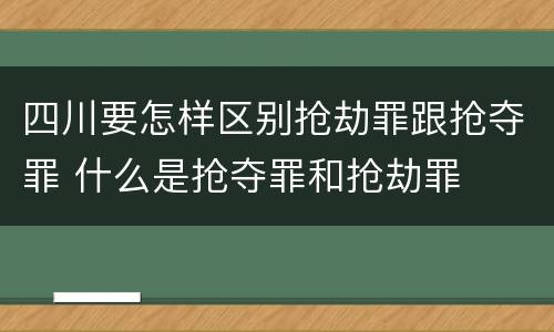 四川要怎样区别抢劫罪跟抢夺罪 什么是抢夺罪和抢劫罪