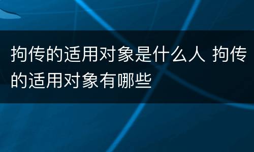 拘传的适用对象是什么人 拘传的适用对象有哪些
