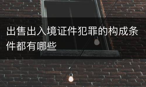 出售出入境证件犯罪的构成条件都有哪些