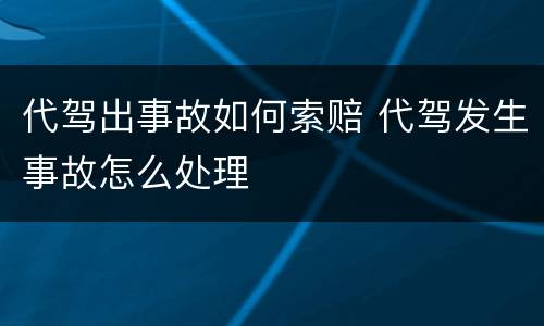 代驾出事故如何索赔 代驾发生事故怎么处理