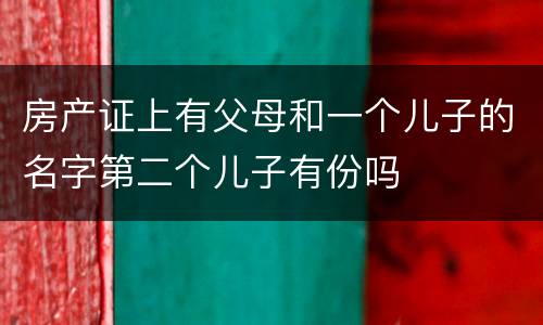 房产证上有父母和一个儿子的名字第二个儿子有份吗