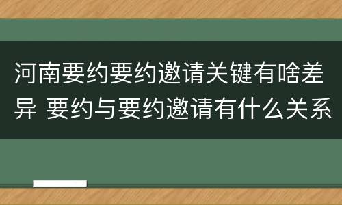河南要约要约邀请关键有啥差异 要约与要约邀请有什么关系