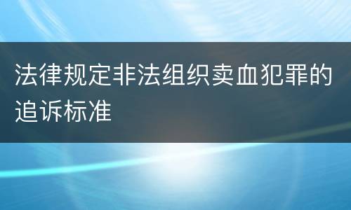 法律规定非法组织卖血犯罪的追诉标准