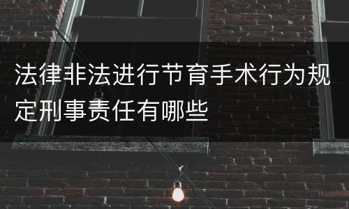 法律非法进行节育手术行为规定刑事责任有哪些