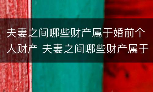 夫妻之间哪些财产属于婚前个人财产 夫妻之间哪些财产属于婚前个人财产的