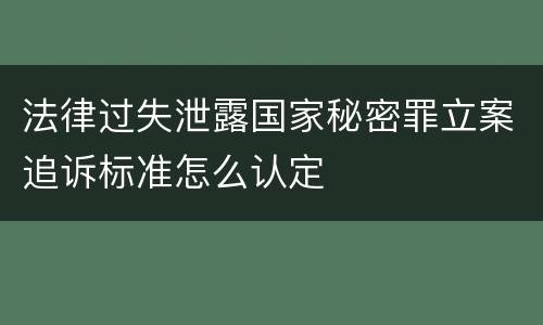 法律过失泄露国家秘密罪立案追诉标准怎么认定