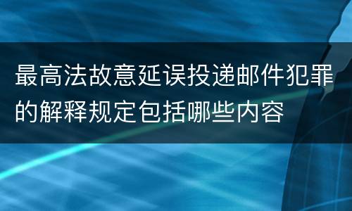 最高法故意延误投递邮件犯罪的解释规定包括哪些内容