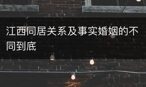 江西同居关系及事实婚姻的不同到底