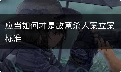 应当如何才是故意杀人案立案标准