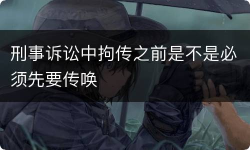 刑事诉讼中拘传之前是不是必须先要传唤