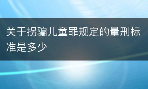 关于拐骗儿童罪规定的量刑标准是多少
