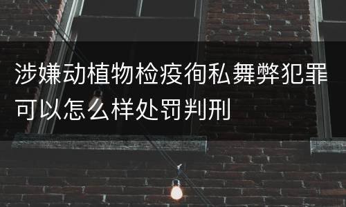 涉嫌动植物检疫徇私舞弊犯罪可以怎么样处罚判刑