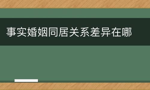 事实婚姻同居关系差异在哪