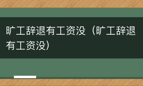 旷工辞退有工资没（旷工辞退有工资没）