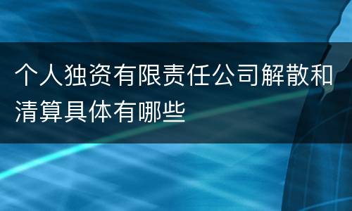 个人独资有限责任公司解散和清算具体有哪些