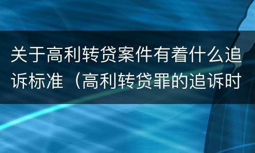 关于高利转贷案件有着什么追诉标准（高利转贷罪的追诉时效问题）