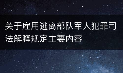 关于雇用逃离部队军人犯罪司法解释规定主要内容