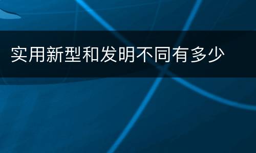 实用新型和发明不同有多少