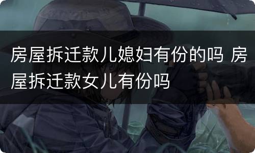 房屋拆迁款儿媳妇有份的吗 房屋拆迁款女儿有份吗