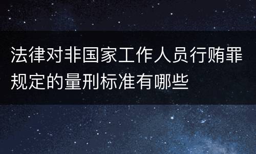 法律对非国家工作人员行贿罪规定的量刑标准有哪些